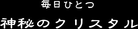 毎日ひとつ　神秘のクリスタル